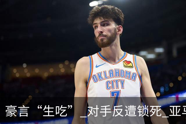 豪言“生吃” 对手反遭锁死 亚马尔德比战沦为背景板